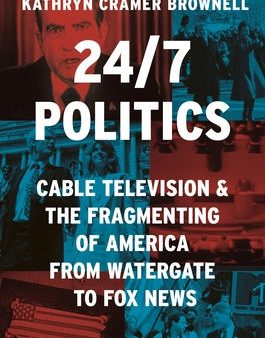 24 7 Politics: Cable Television and the Fragmenting of America from Watergate to Fox News Hot on Sale