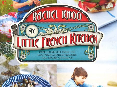 My Little French Kitchen: Over 100 Recipes From The Mountains, Market Squares And Shores Of France Discount