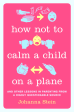 [Bargain corner] How Not To Calm A Child On A Plane: And Other Lessons In Parenting From A Highly Questionable Source Online now